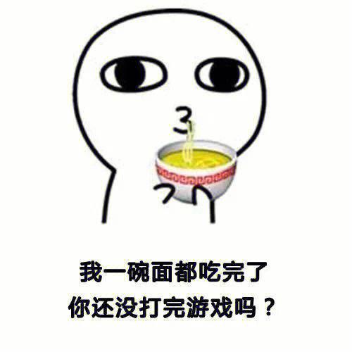 我一碗面都吃完了 你还没打完游戏吗？