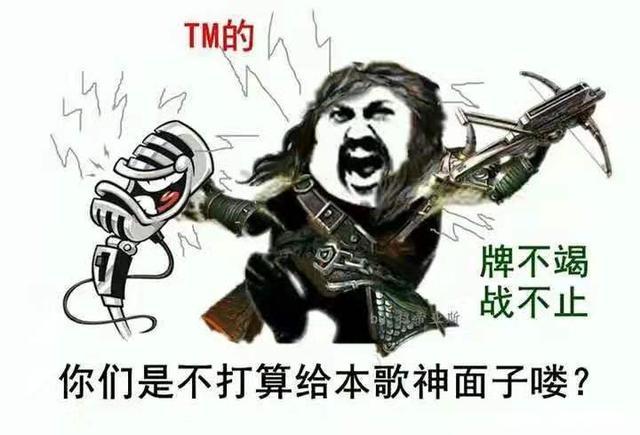 TM的 牌不竭 战不止 你们是不打算给本歌神面子喽？