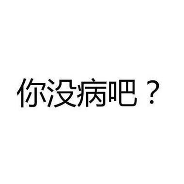 你没病吧？