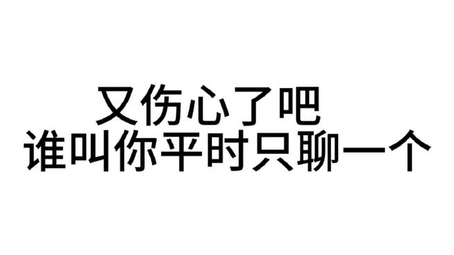 又伤心了吧 谁叫你平时只聊一个