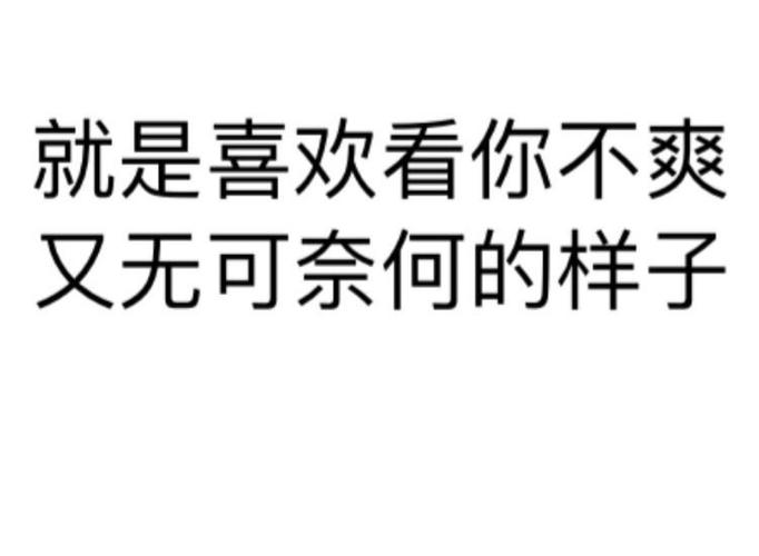 就是喜欢看你不爽 又无可奈何的样子