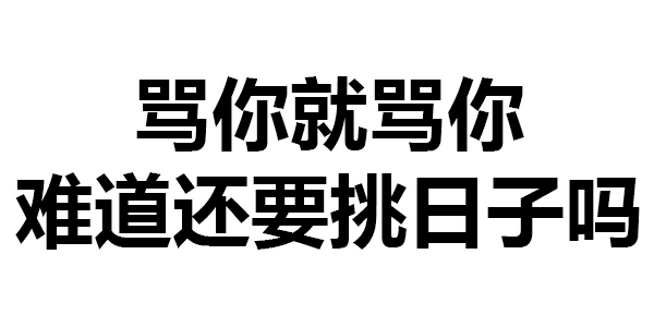 骂你就骂你 难道还要挑日子吗