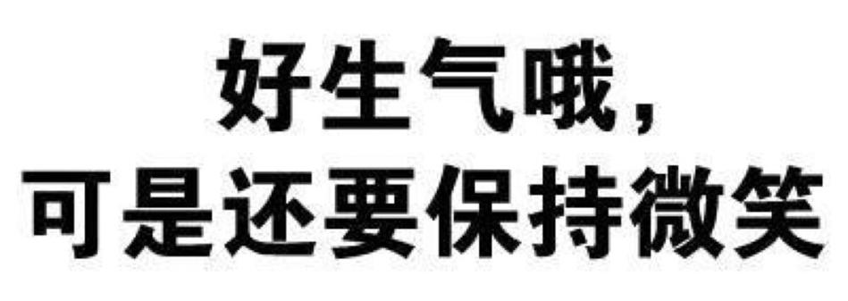好生气哦 可是还要保持微笑