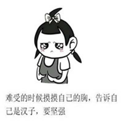 难受的时候摸摸自己的胸，告诉自 己是汉子，要坚强