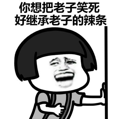 你想把老子笑死 好继承老子的辣条