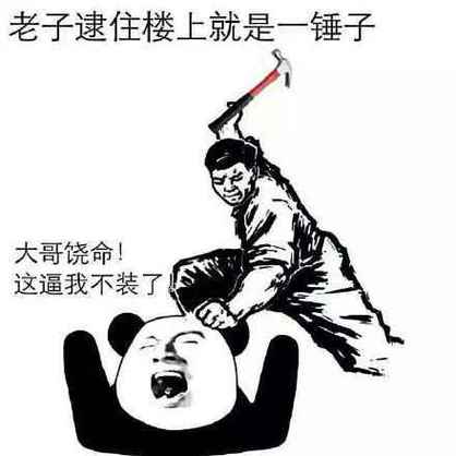 老子逮住楼上就是一锤子 大哥饶命！ 这逼我不装了
