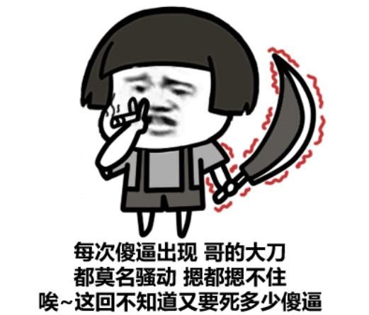 每次傻逼出现哥的大刀 都莫名骚动摁都摁不住 唉~这回不知道又要死多少傻逼