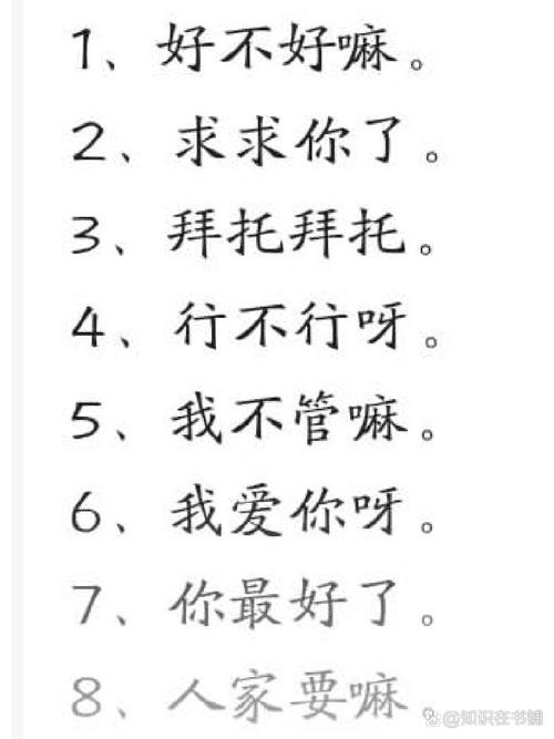 1、好不好嘛。 2、求求你了。 3、拜托拜托。 4、行不行呀。 5、我不管嘛。 6、我爱你呀。 7、你最好了。 8、人家要嘛 @知识在书铺