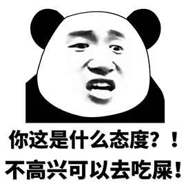 你这是什么态度？！ 不高兴可以去吃屎！