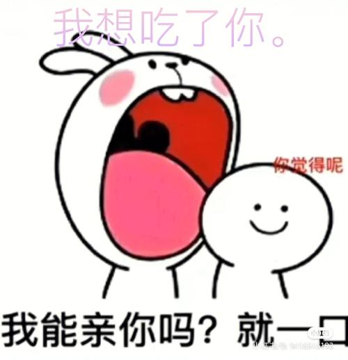 我想吃了你。 你觉得呢 我能亲你吗？ 就一