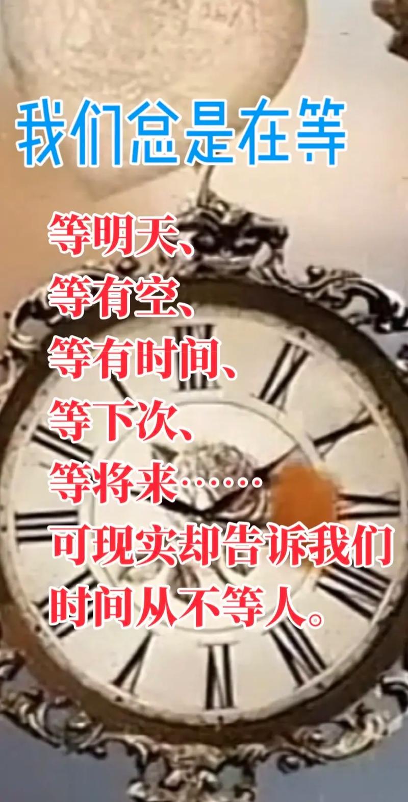 我们怠是在等 等明天 等有空 等有时间 等下次 等将来 可现实却告诉我们 时间从不等人。