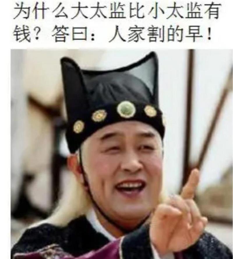 为什么大太监比小太监有 钱？答曰：人家割的早！