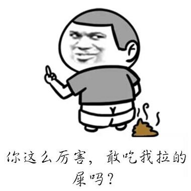 你这么厉害，敢吃我拉的 屎吗？